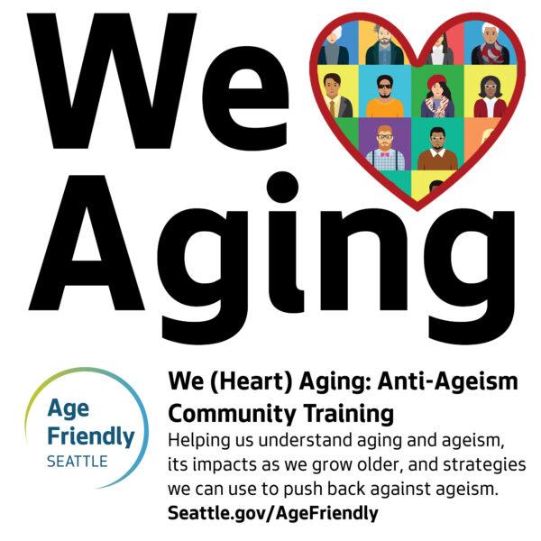 The image is a poster advertising a community training program called "We (Heart) Aging: Anti-Ageism Community Training". The visual centerpiece is the words "We Aging" with a heart containing diverse illustrated faces of older adults nestled in the middle of the word "Aging". The heart symbolizes love and acceptance of aging. The overall message is to promote understanding and combat ageism. The "Age Friendly Seattle" logo is displayed at the bottom, indicating the program's affiliation.