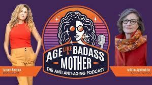 Promotional image for the podcast "Age Like a Badass Mother: The Anti-Aging Podcast".  It features headshots of the two hosts, Lauren Bernick and Ashton Applewhite, flanking a central logo featuring a stylized illustration of a woman with bold hair and sunglasses. The logo incorporates the podcast's title.